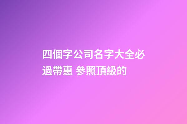 四個字公司名字大全必過帶惠 參照頂級的-第1張-公司起名-玄機(jī)派